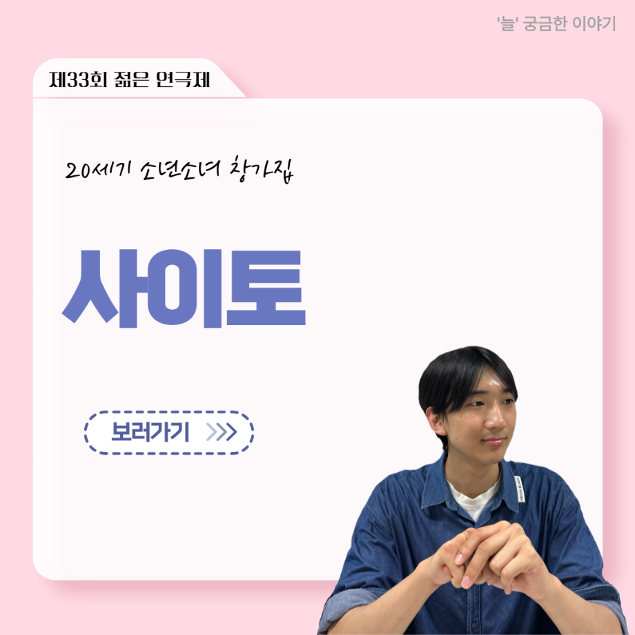 ‘늘‘ 궁금한 이야기 - 젊은연극제 ‘20세기 소년소녀 창가집’ 사이토 役 < 박신현 >