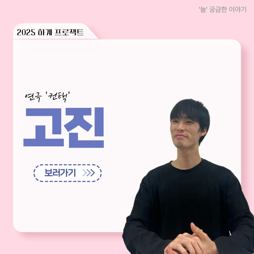 ‘늘‘ 궁금한 이야기 - 하계 프로젝트 ‘컨택’팀 고진役 < 조진석 >